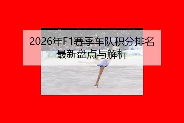 2026年F1赛季车队积分排名最新盘点与解析