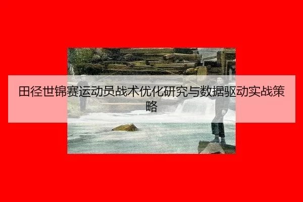 田径世锦赛运动员战术优化研究与数据驱动实战策略